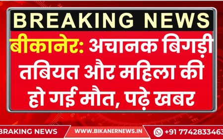 बीकानेर: अचानक बिगड़ी तबियत और महिला की हो गई मौत, पढ़े खबर