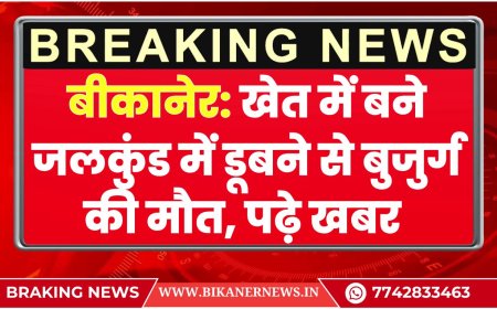 बीकानेर: खेत में बने जलकुंड में डूबने से बुजुर्ग की मौत, पढ़े खबर 