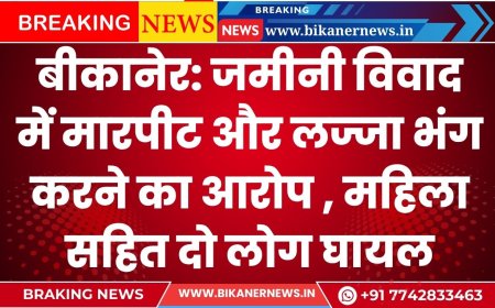 बीकानेर: जमीनी विवाद में मारपीट और लज्जा भंग करने का आरोप , महिला सहित दो लोग घायल