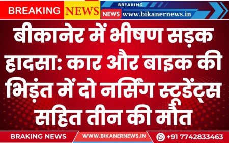बीकानेर में भीषण सड़क हादसा: कार और बाइक की भिड़ंत में दो नर्सिंग स्टूडेंट्स सहित तीन की मौत