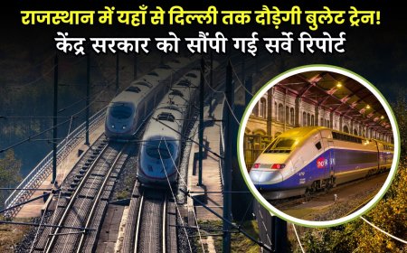 राजस्थान में यहाँ से दिल्ली तक दौड़ेगी बुलेट ट्रेन! केंद्र सरकार को सौंपी गई सर्वे रिपोर्ट