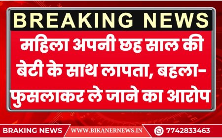 बीकानेर: महिला अपनी छह साल की बेटी के साथ लापता, बहला- फुसलाकर ले जाने का आरोप 