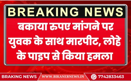 बीकानेर: बकाया रुपए मांगने पर युवक के साथ मारपीट, लोहे के पाइप से किया हमला