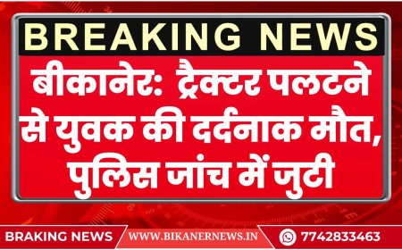 बीकानेर:  ट्रैक्टर पलटने से युवक की दर्दनाक मौत, पुलिस जांच में जुटी