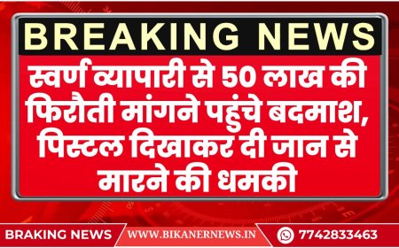 स्वर्ण व्यापारी से 50 लाख की फिरौती मांगने पहुंचे बदमाश, पिस्टल दिखाकर दी जान से मारने की धमकी