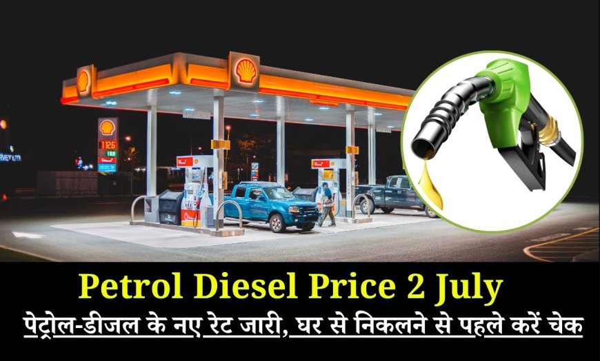 Petrol Diesel Price 2 July: पेट्रोल-डीजल के नए रेट जारी, घर से निकलने से पहले करें चेक