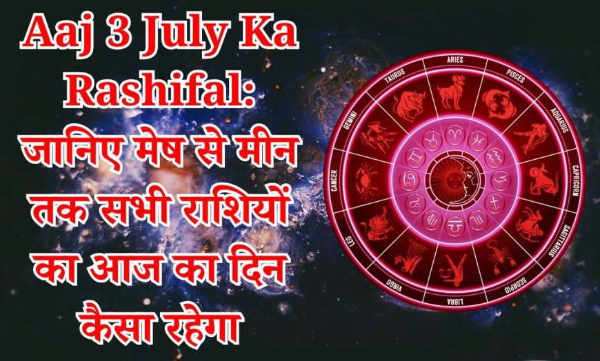 Aaj 3 July Ka Rashifal: जानिए मेष से मीन तक सभी राशियों का आज का दिन कैसा रहेगा