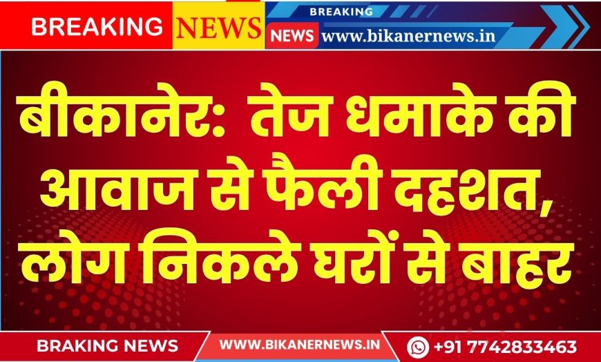बीकानेर:  तेज धमाके की आवाज से फैली दहशत, लोग निकले घरों से बाहर