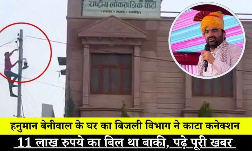 हनुमान बेनीवाल के घर का बिजली विभाग ने काटा कनेक्शन, 11 लाख रुपये का बिल था बाकी