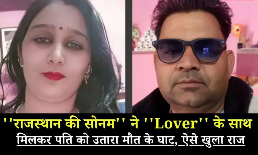 ''राजस्थान की सोनम'' ने ''Lover'' के साथ मिलकर पति को उतारा मौत के घाट, ऐसे खुला राज