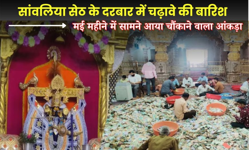 सांवलिया सेठ के दरबार में चढ़ावे की बारिश: मई महीने में सामने आया चौंकाने वाला आंकड़ा