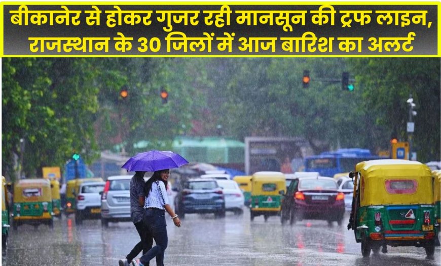 बीकानेर से होकर गुजर रही मानसून की ट्रफ लाइन, राजस्थान के 30 जिलों में आज बारिश का अलर्ट