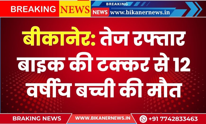 बीकानेर: तेज रफ्तार बाइक की टक्कर से 12 वर्षीय बच्ची की मौत