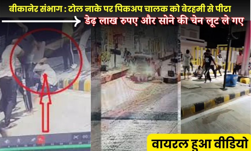 बीकानेर संभाग : टोल नाके पर पिकअप चालक को बेरहमी से पीटा, डेढ़ लाख रुपए और सोने की चेन लूट ले गए, वायरल हुआ वीडियो