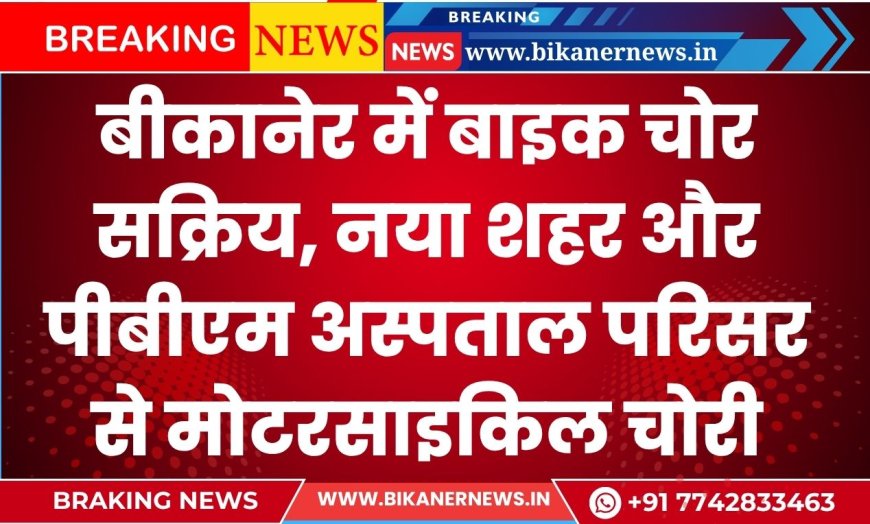 बीकानेर में बाइक चोर सक्रिय, नया शहर और पीबीएम अस्पताल परिसर से मोटरसाइकिल चोरी