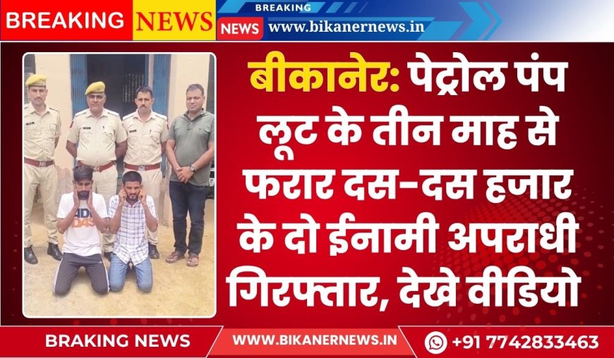 बीकानेर: पेट्रोल पंप लूट के तीन माह से फरार दस-दस हजार के दो ईनामी अपराधी गिरफ्तार