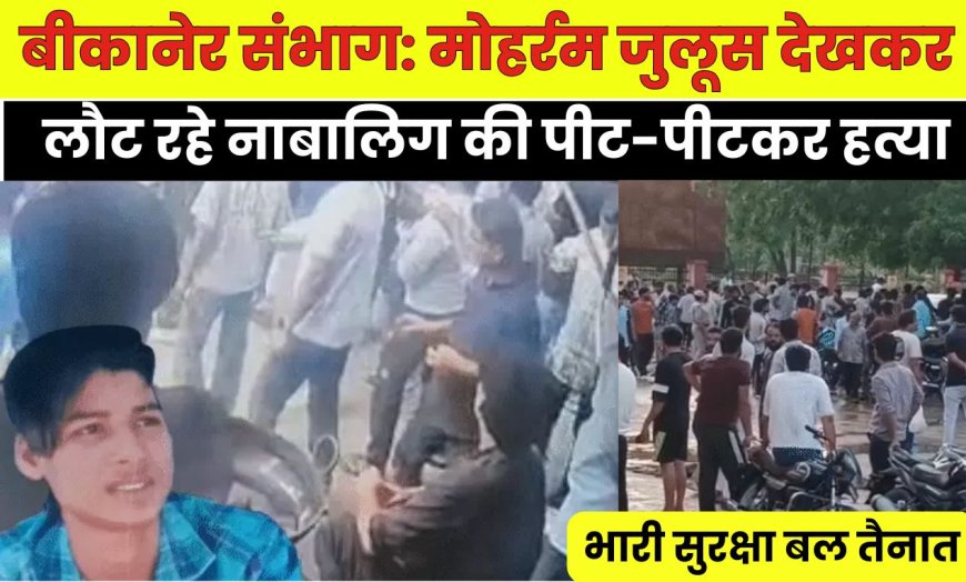 बीकानेर संभाग: मोहर्रम जुलूस देखकर लौट रहे नाबालिग की पीट-पीटकर हत्या, भारी सुरक्षा बल तैनात