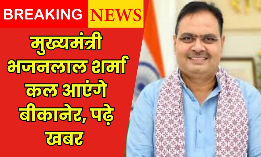मुख्यमंत्री भजनलाल शर्मा कल आएंगे बीकानेर, पढ़े खबर