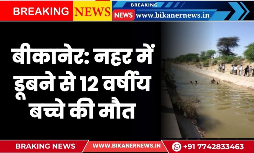 बीकानेर: नहर में डूबने से 12 वर्षीय बच्चे की मौत