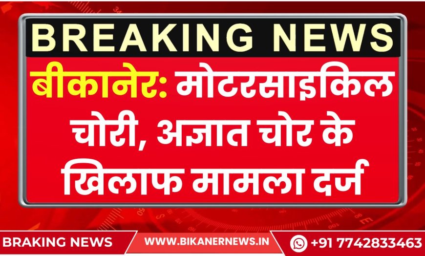 बीकानेर: मोटरसाइकिल चोरी, अज्ञात चोर के खिलाफ मामला दर्ज
