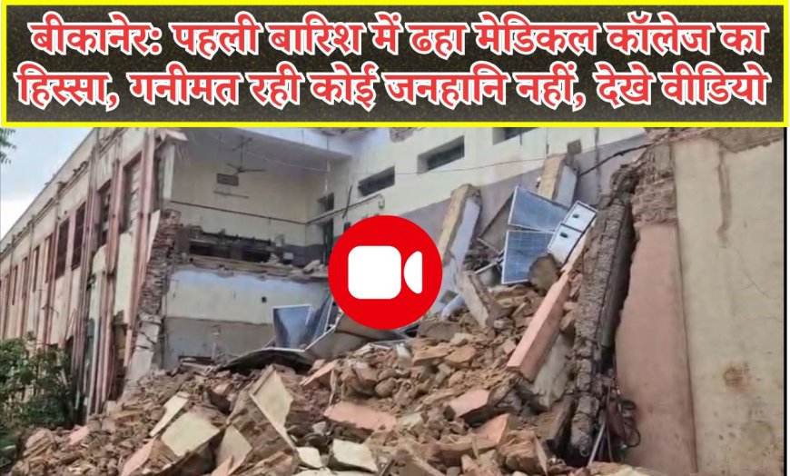 बीकानेर: पहली बारिश में ढहा मेडिकल कॉलेज का हिस्सा, गनीमत रही कोई जनहानि नहीं, देखे वीडियो