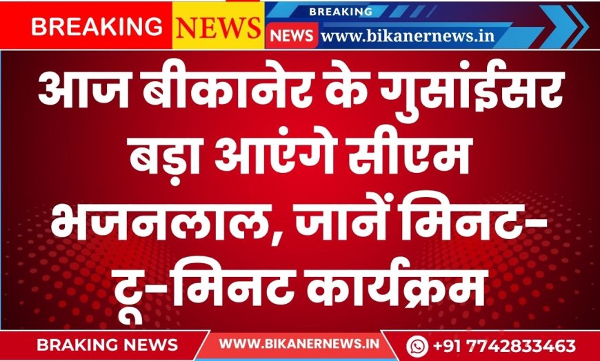 आज बीकानेर के गुसांईसर बड़ा आएंगे सीएम भजनलाल, जानें मिनट-टू-मिनट कार्यक्रम