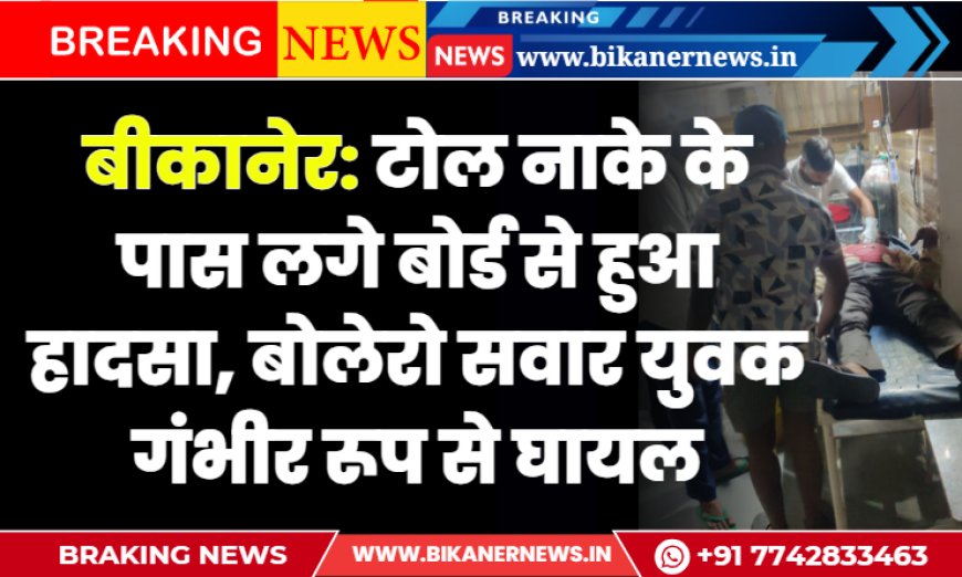 बीकानेर: टोल नाके के पास लगे बोर्ड से हुआ हादसा, बोलेरो सवार युवक गंभीर रूप से घायल