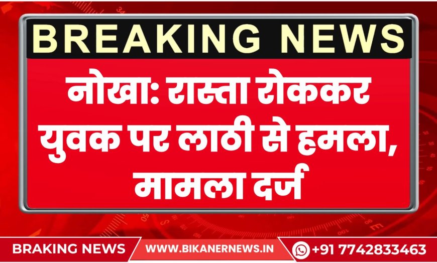 नोखा: रास्ता रोककर युवक पर लाठी से हमला, मामला दर्ज