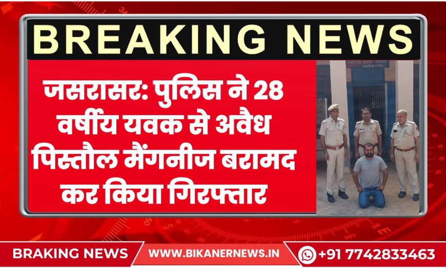 जसरासर: पुलिस ने 28 वर्षीय यवक से अवैध पिस्तौल मैंगनीज बरामद कर किया गिरफ्तार