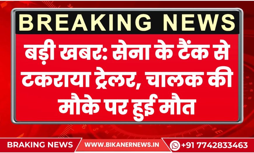 बड़ी खबर: सेना के टैंक से टकराया ट्रेलर, चालक की मौके पर हुई मौत