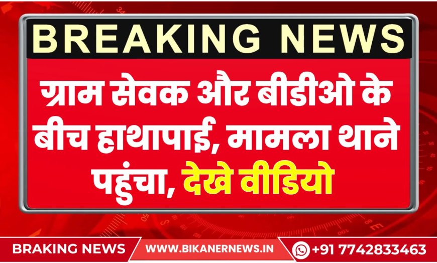 ग्राम सेवक और बीडीओ के बीच हाथापाई, मामला थाने पहुंचा, देखे वीडियो