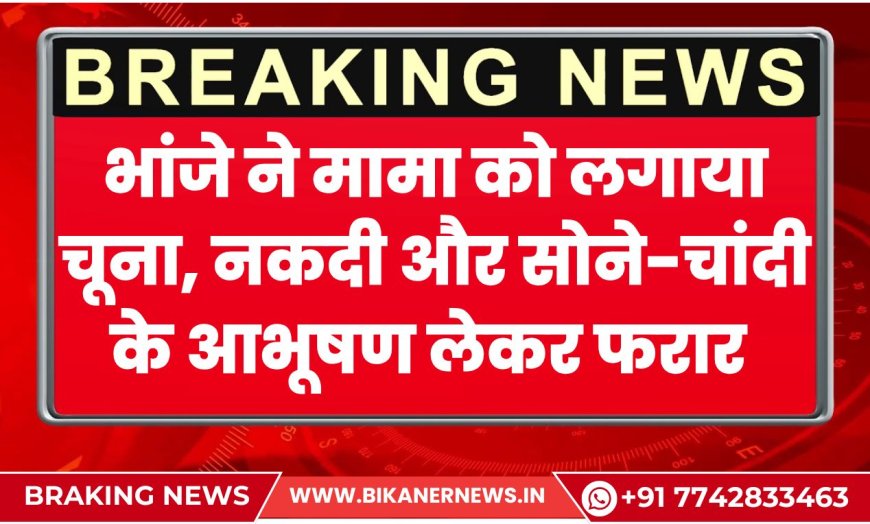 भांजे ने मामा को लगाया चूना, नकदी और सोने-चांदी के आभूषण लेकर फरार