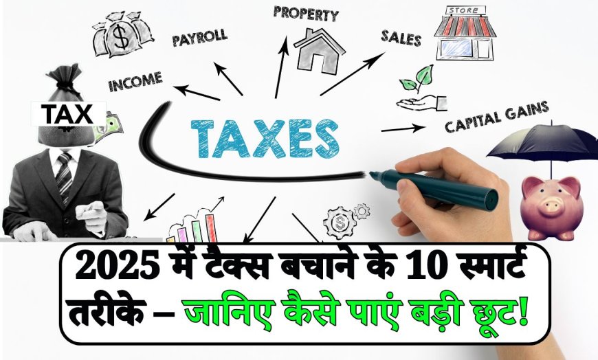 2025 में टैक्स बचाने के 10 स्मार्ट तरीके – जानिए कैसे पाएं बड़ी छूट!