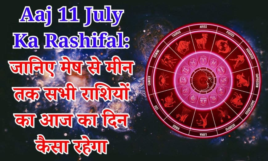 Aaj 11 July Ka Rashifal: 11 जुलाई 2025 | सभी 12 राशियों का दिन कैसा रहेगा?