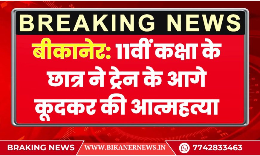 बीकानेर: 11वीं कक्षा के छात्र ने ट्रेन के आगे कूदकर की आत्महत्या