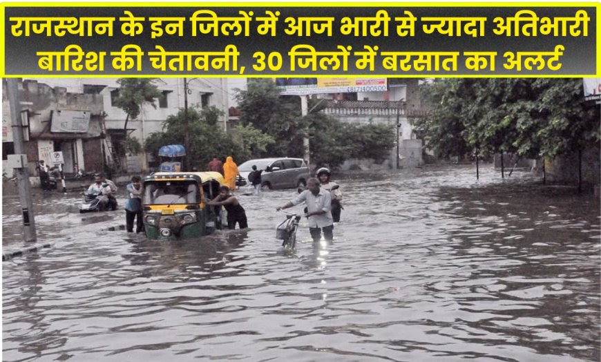 Monsoon Rajasthan: राजस्थान के इन जिलों में आज भारी से ज्यादा अतिभारी बारिश की चेतावनी, 30 जिलों में बरसात का अलर्ट