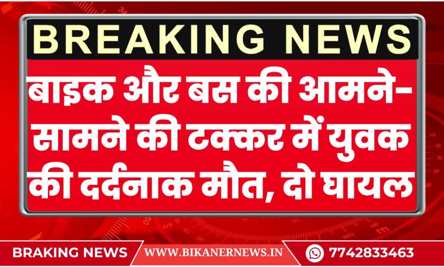 Bikaner Road Accident: बाइक और बस की आमने-सामने की टक्कर में युवक की दर्दनाक मौत, दो घायल