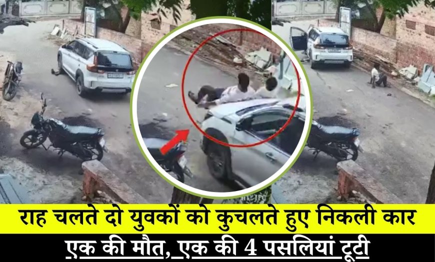 Nagaur News : राह चलते दो युवकों को कुचलते हुए निकली कार, एक की मौत, एक की 4 पसलियां टूटी