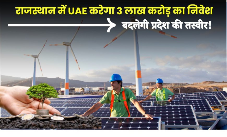 Rajasthan Renewable Energy News: राजस्थान में UAE करेगा 3 लाख करोड़ का निवेश, बदलेगी प्रदेश की तस्वीर!