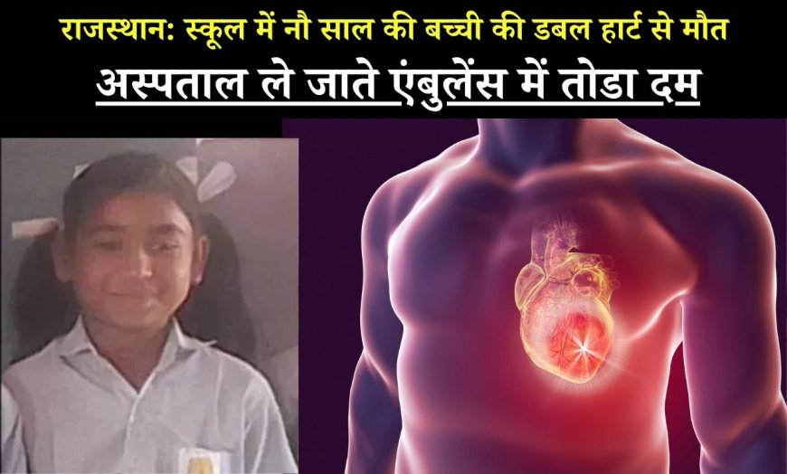 राजस्थान: स्कूल में नौ साल की बच्ची की डबल हार्ट से मौत, अस्पताल ले जाते एंबुलेंस में तोडा दम