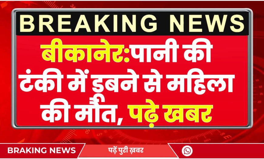 बीकानेर:पानी की टंकी में डूबने से महिला की मौत, पढ़े खबर