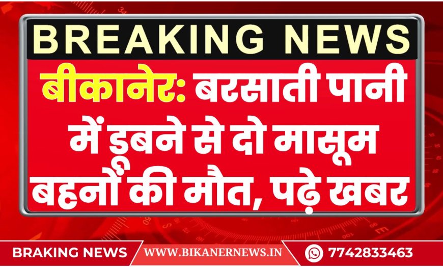बीकानेर: बरसाती पानी में डूबने से दो मासूम बहनों की मौत- Sri Kolayat News