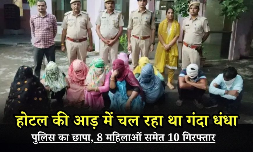 होटल की आड़ में चल रहा था गंदा धंधा, पुलिस का छापा, 8 महिलाओं समेत 10 गिरफ्तार