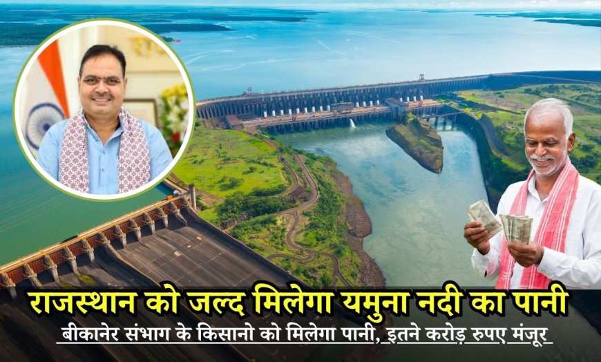 YamunaWaterProject: राजस्थान को जल्द मिलेगा यमुना नदी का पानी, बीकानेर संभाग के किसानो को मिलेगा पानी, इतने करोड़ रुपए मंजूर