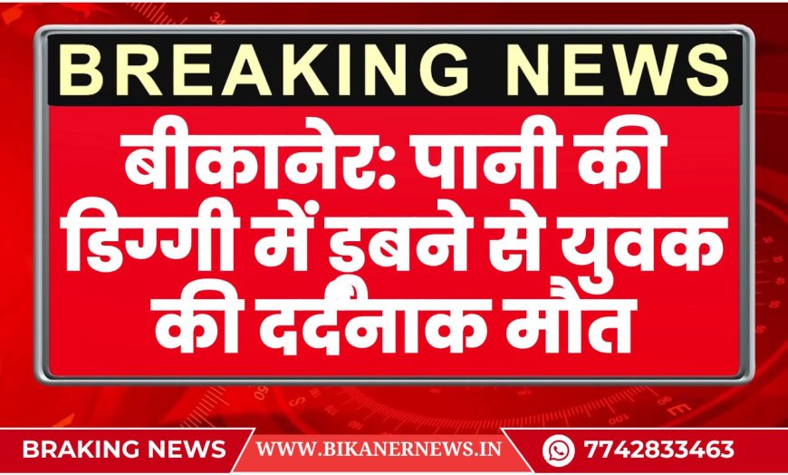 बीकानेर: पानी की डिग्गी में डूबने से युवक की दर्दनाक मौत