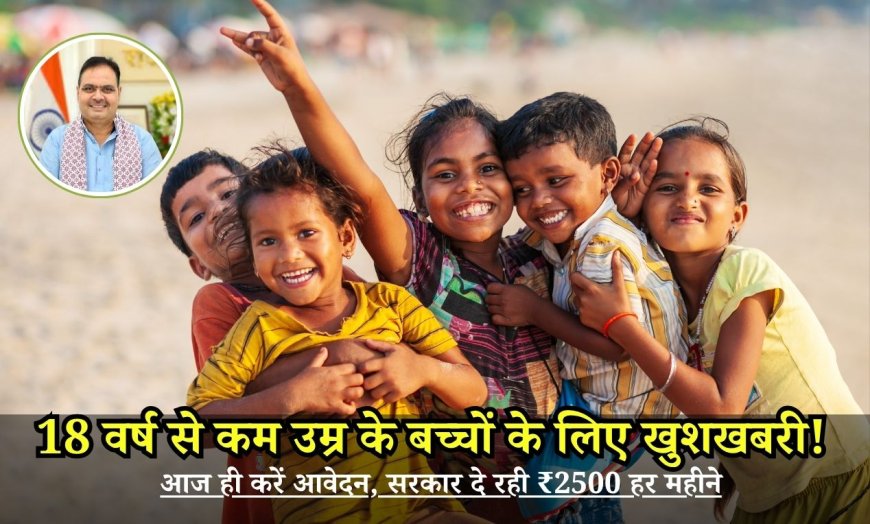 18 वर्ष से कम उम्र के बच्चों के लिए खुशखबरी! आज ही करें आवेदन, सरकार दे रही ₹2500 हर महीने