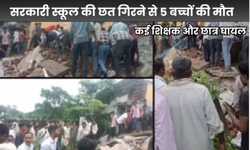 बड़ी खबर: सरकारी स्कूल की छत गिरने से 5 बच्चों की मौत, कई शिक्षक और छात्र घायल