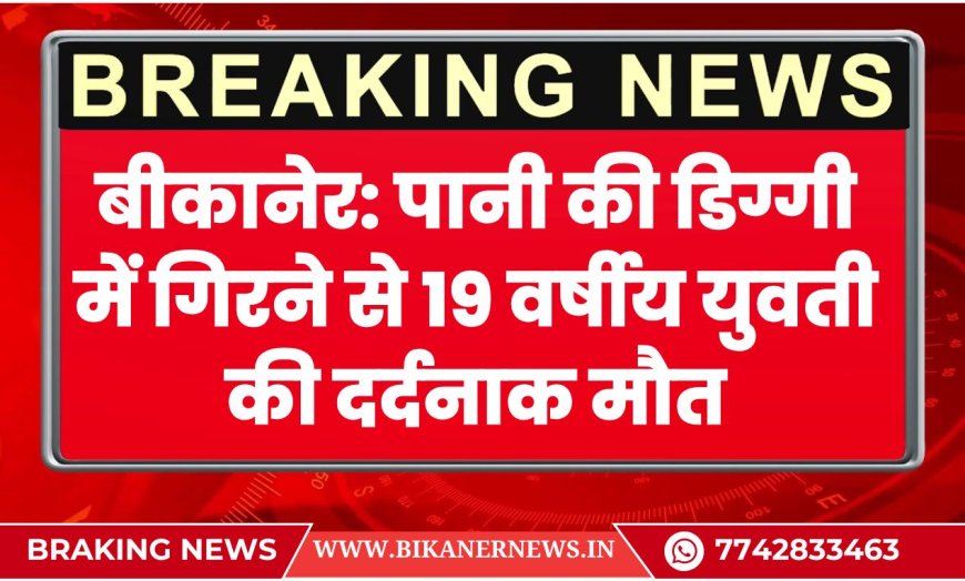 बीकानेर: पानी की डिग्गी में गिरने से 19 वर्षीय युवती की दर्दनाक मौत