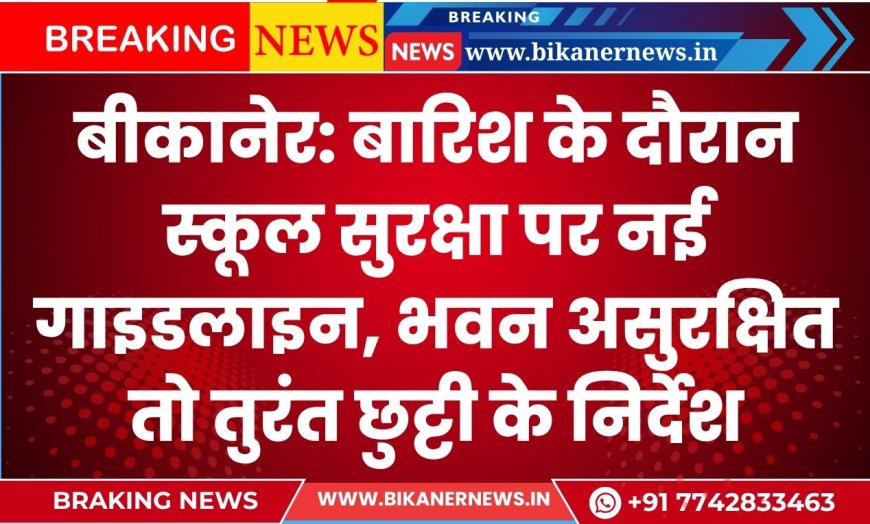 बीकानेर: बारिश के दौरान स्कूल सुरक्षा पर नई गाइडलाइन, स्कूल भवन असुरक्षित तो तुरंत छुट्टी के निर्देश