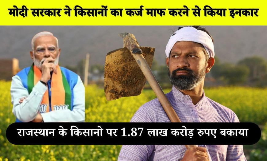 मोदी सरकार ने किसानों का कर्ज माफ करने से किया इनकार,राजस्थान के किसानो पर 1.87 लाख करोड़ रुपए बकाया